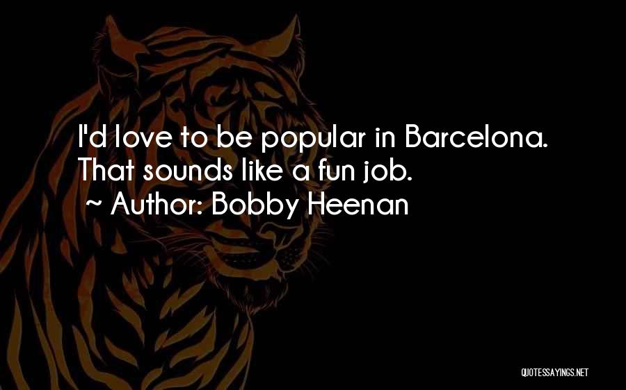 Bobby Heenan Quotes: I'd Love To Be Popular In Barcelona. That Sounds Like A Fun Job.