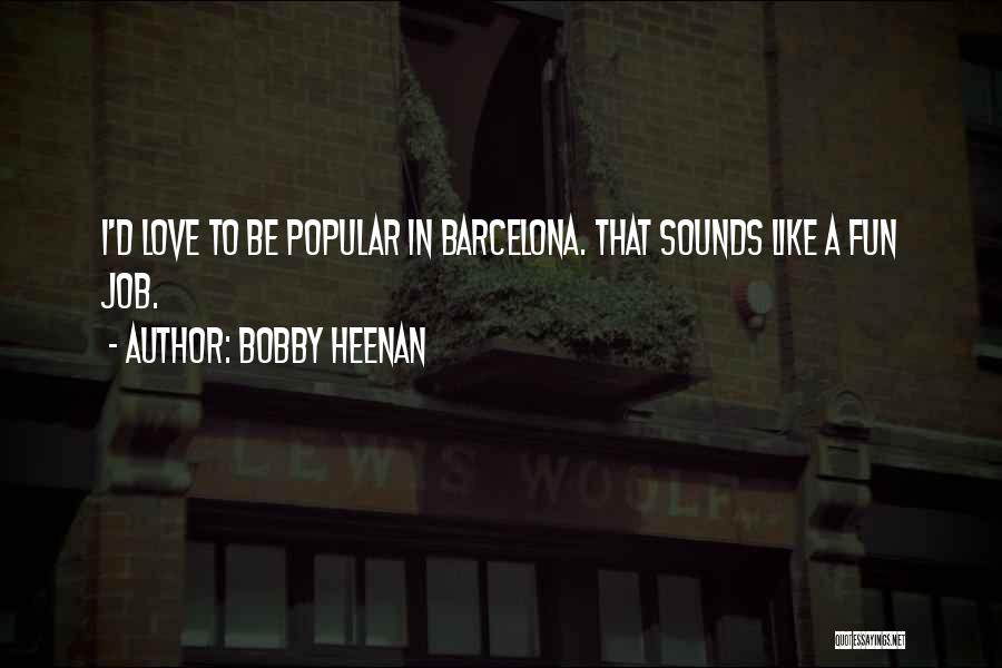 Bobby Heenan Quotes: I'd Love To Be Popular In Barcelona. That Sounds Like A Fun Job.