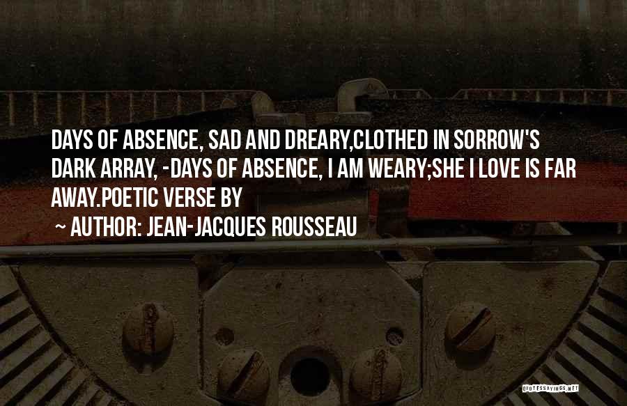 Jean-Jacques Rousseau Quotes: Days Of Absence, Sad And Dreary,clothed In Sorrow's Dark Array, -days Of Absence, I Am Weary;she I Love Is Far
