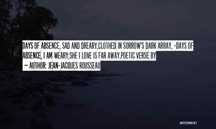 Jean-Jacques Rousseau Quotes: Days Of Absence, Sad And Dreary,clothed In Sorrow's Dark Array, -days Of Absence, I Am Weary;she I Love Is Far