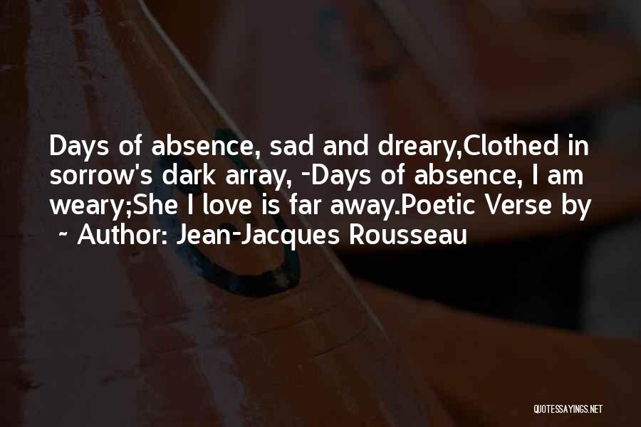 Jean-Jacques Rousseau Quotes: Days Of Absence, Sad And Dreary,clothed In Sorrow's Dark Array, -days Of Absence, I Am Weary;she I Love Is Far