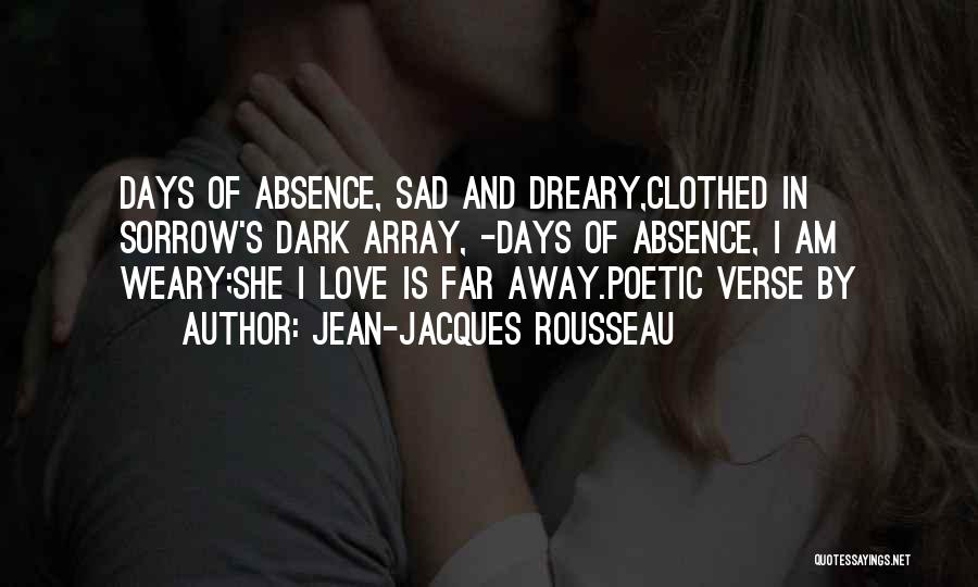 Jean-Jacques Rousseau Quotes: Days Of Absence, Sad And Dreary,clothed In Sorrow's Dark Array, -days Of Absence, I Am Weary;she I Love Is Far