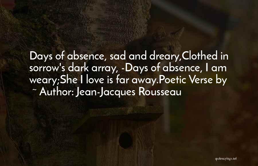 Jean-Jacques Rousseau Quotes: Days Of Absence, Sad And Dreary,clothed In Sorrow's Dark Array, -days Of Absence, I Am Weary;she I Love Is Far