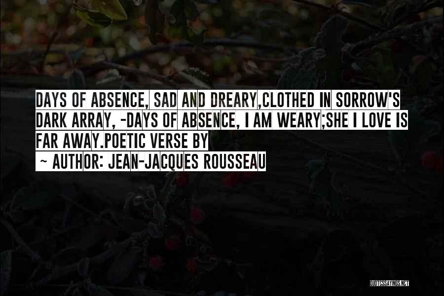 Jean-Jacques Rousseau Quotes: Days Of Absence, Sad And Dreary,clothed In Sorrow's Dark Array, -days Of Absence, I Am Weary;she I Love Is Far