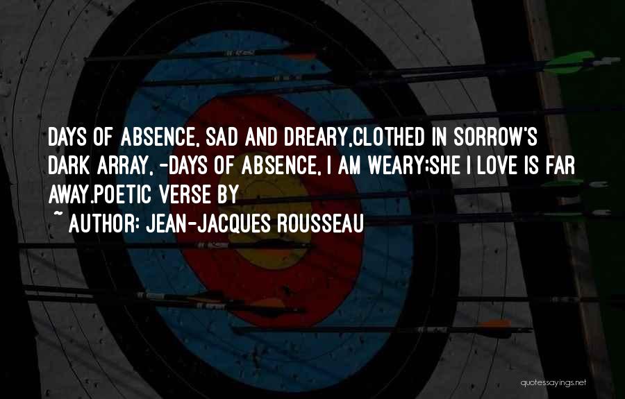 Jean-Jacques Rousseau Quotes: Days Of Absence, Sad And Dreary,clothed In Sorrow's Dark Array, -days Of Absence, I Am Weary;she I Love Is Far