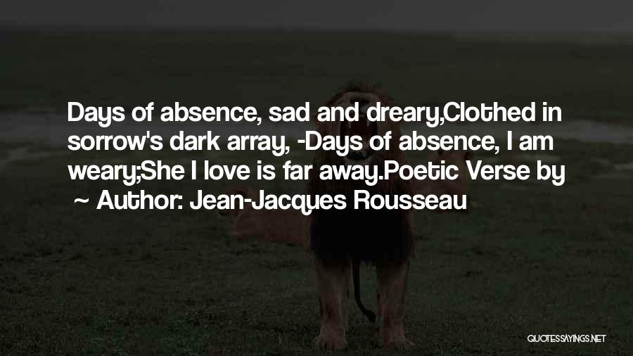 Jean-Jacques Rousseau Quotes: Days Of Absence, Sad And Dreary,clothed In Sorrow's Dark Array, -days Of Absence, I Am Weary;she I Love Is Far