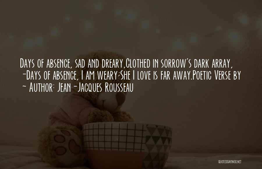 Jean-Jacques Rousseau Quotes: Days Of Absence, Sad And Dreary,clothed In Sorrow's Dark Array, -days Of Absence, I Am Weary;she I Love Is Far