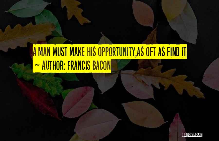 Francis Bacon Quotes: A Man Must Make His Opportunity,as Oft As Find It