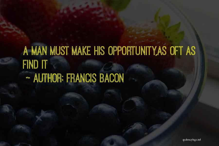 Francis Bacon Quotes: A Man Must Make His Opportunity,as Oft As Find It