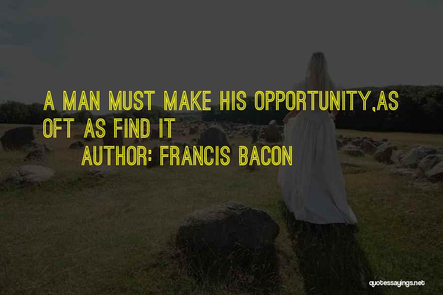 Francis Bacon Quotes: A Man Must Make His Opportunity,as Oft As Find It