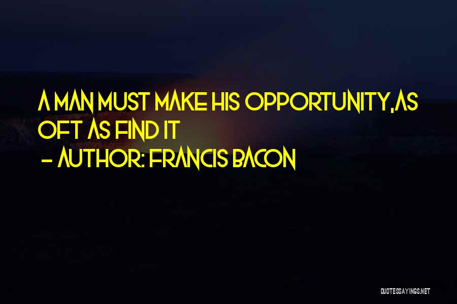 Francis Bacon Quotes: A Man Must Make His Opportunity,as Oft As Find It