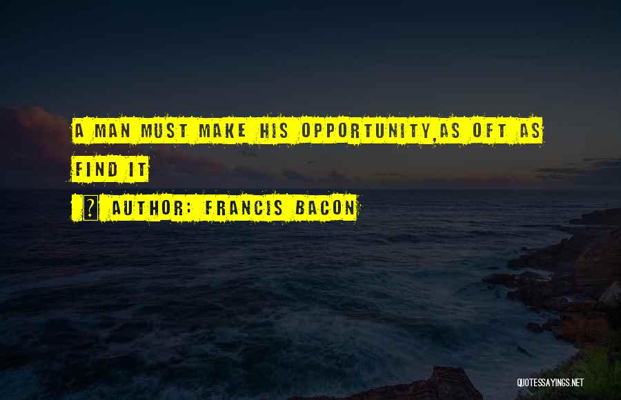 Francis Bacon Quotes: A Man Must Make His Opportunity,as Oft As Find It