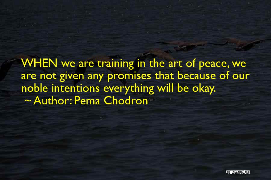 Pema Chodron Quotes: When We Are Training In The Art Of Peace, We Are Not Given Any Promises That Because Of Our Noble