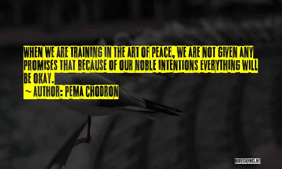 Pema Chodron Quotes: When We Are Training In The Art Of Peace, We Are Not Given Any Promises That Because Of Our Noble