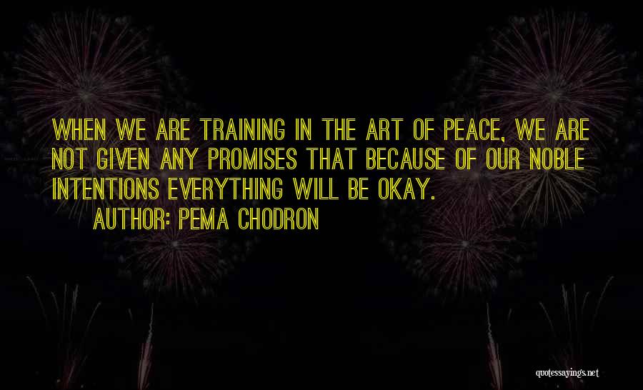 Pema Chodron Quotes: When We Are Training In The Art Of Peace, We Are Not Given Any Promises That Because Of Our Noble