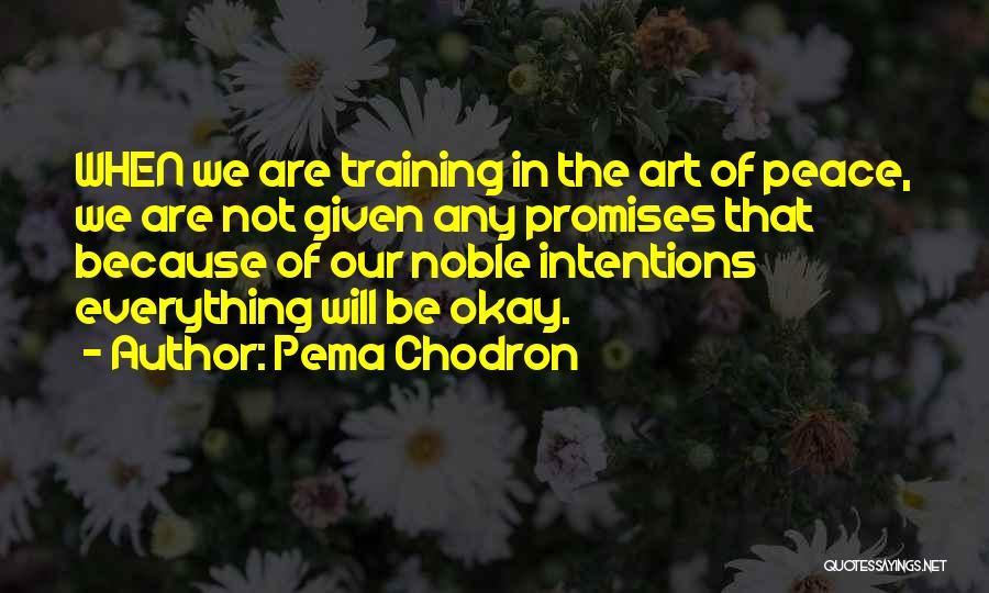Pema Chodron Quotes: When We Are Training In The Art Of Peace, We Are Not Given Any Promises That Because Of Our Noble