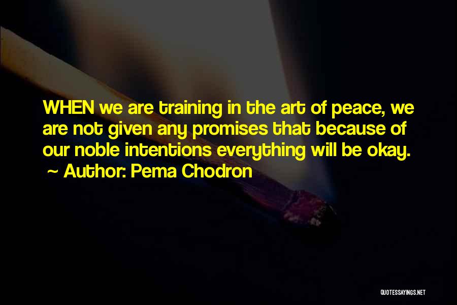 Pema Chodron Quotes: When We Are Training In The Art Of Peace, We Are Not Given Any Promises That Because Of Our Noble