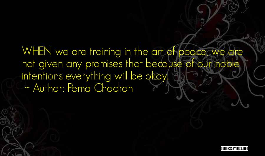 Pema Chodron Quotes: When We Are Training In The Art Of Peace, We Are Not Given Any Promises That Because Of Our Noble
