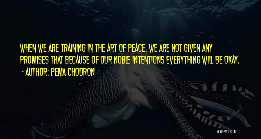 Pema Chodron Quotes: When We Are Training In The Art Of Peace, We Are Not Given Any Promises That Because Of Our Noble