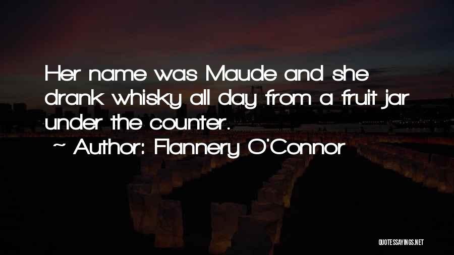 Flannery O'Connor Quotes: Her Name Was Maude And She Drank Whisky All Day From A Fruit Jar Under The Counter.