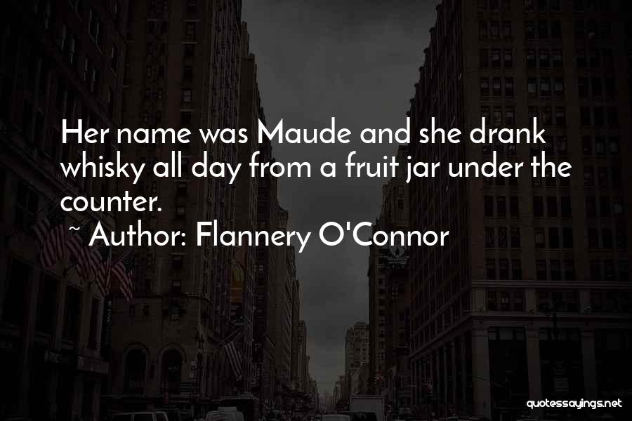 Flannery O'Connor Quotes: Her Name Was Maude And She Drank Whisky All Day From A Fruit Jar Under The Counter.