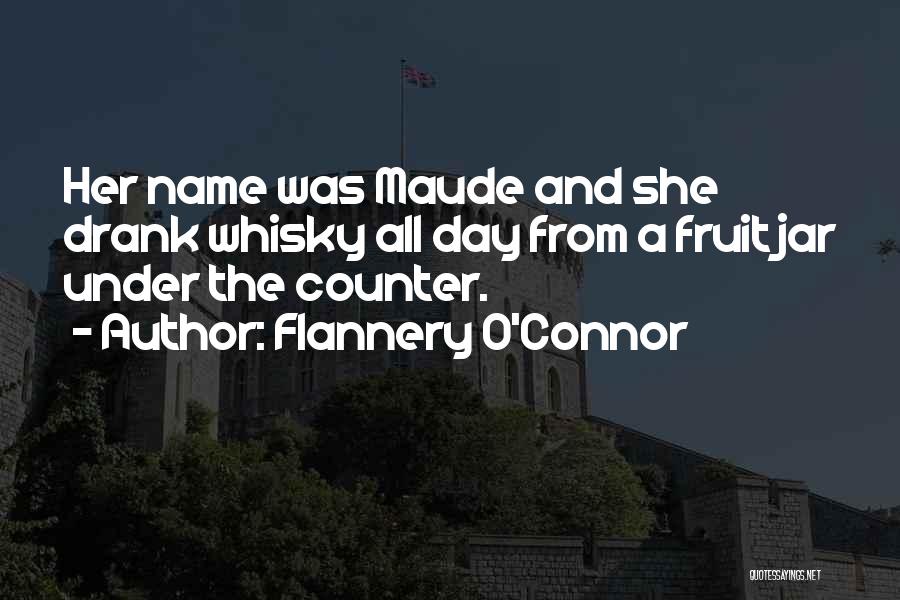 Flannery O'Connor Quotes: Her Name Was Maude And She Drank Whisky All Day From A Fruit Jar Under The Counter.