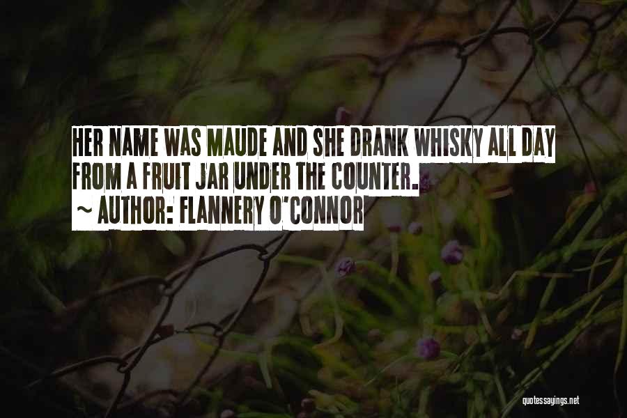 Flannery O'Connor Quotes: Her Name Was Maude And She Drank Whisky All Day From A Fruit Jar Under The Counter.
