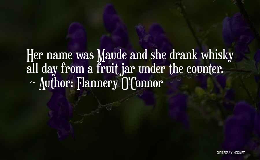 Flannery O'Connor Quotes: Her Name Was Maude And She Drank Whisky All Day From A Fruit Jar Under The Counter.