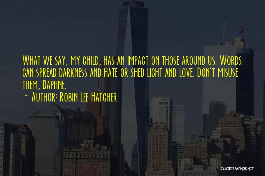 Robin Lee Hatcher Quotes: What We Say, My Child, Has An Impact On Those Around Us. Words Can Spread Darkness And Hate Or Shed