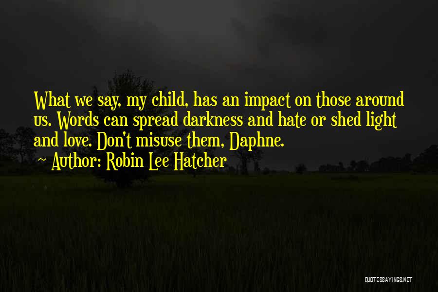Robin Lee Hatcher Quotes: What We Say, My Child, Has An Impact On Those Around Us. Words Can Spread Darkness And Hate Or Shed