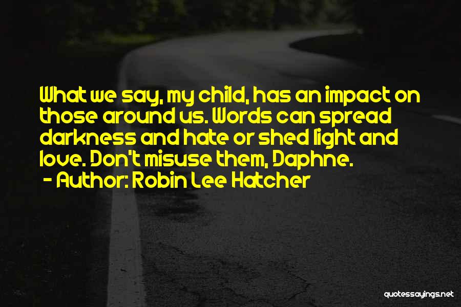 Robin Lee Hatcher Quotes: What We Say, My Child, Has An Impact On Those Around Us. Words Can Spread Darkness And Hate Or Shed