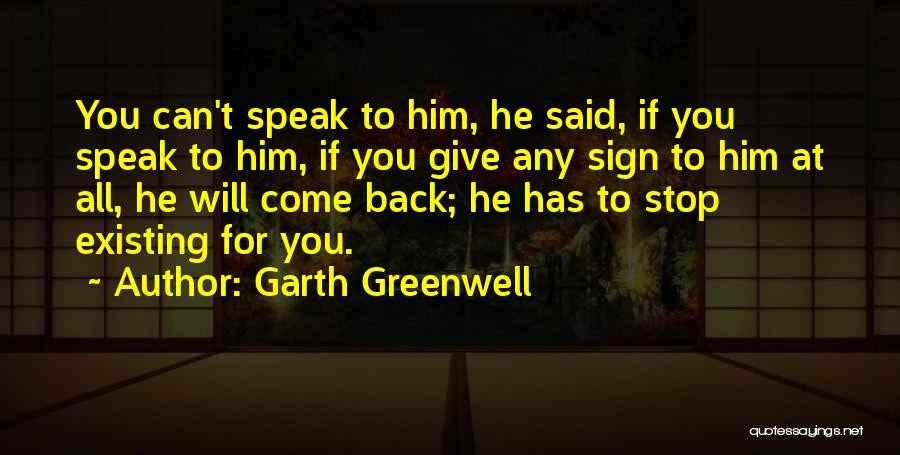 Garth Greenwell Quotes: You Can't Speak To Him, He Said, If You Speak To Him, If You Give Any Sign To Him At