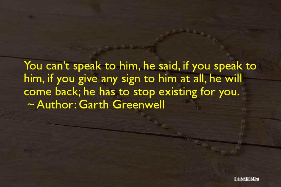 Garth Greenwell Quotes: You Can't Speak To Him, He Said, If You Speak To Him, If You Give Any Sign To Him At