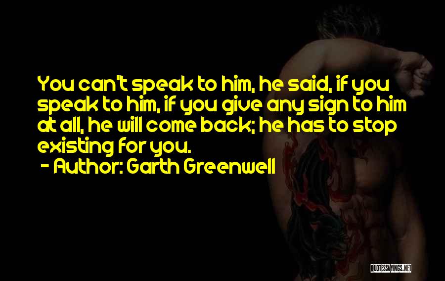 Garth Greenwell Quotes: You Can't Speak To Him, He Said, If You Speak To Him, If You Give Any Sign To Him At