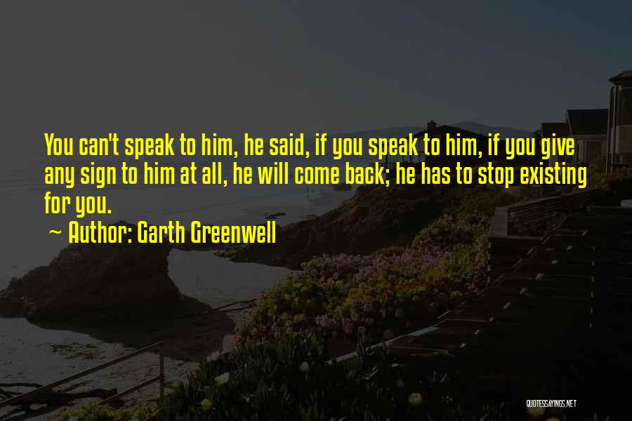 Garth Greenwell Quotes: You Can't Speak To Him, He Said, If You Speak To Him, If You Give Any Sign To Him At