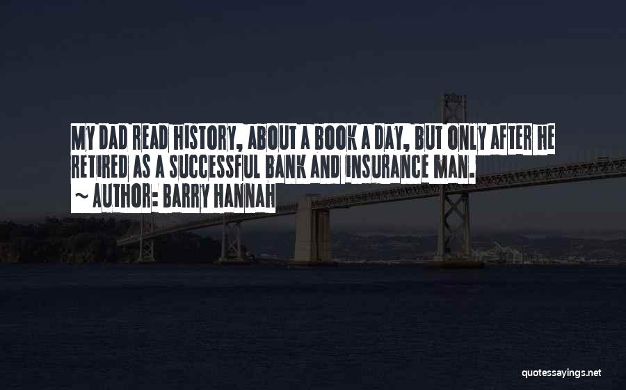 Barry Hannah Quotes: My Dad Read History, About A Book A Day, But Only After He Retired As A Successful Bank And Insurance