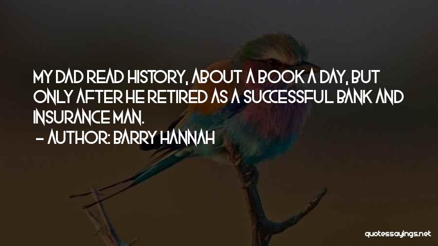 Barry Hannah Quotes: My Dad Read History, About A Book A Day, But Only After He Retired As A Successful Bank And Insurance