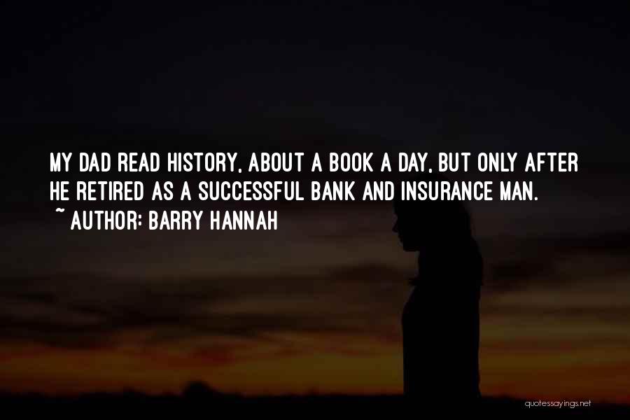 Barry Hannah Quotes: My Dad Read History, About A Book A Day, But Only After He Retired As A Successful Bank And Insurance