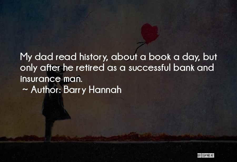 Barry Hannah Quotes: My Dad Read History, About A Book A Day, But Only After He Retired As A Successful Bank And Insurance