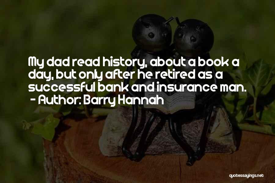 Barry Hannah Quotes: My Dad Read History, About A Book A Day, But Only After He Retired As A Successful Bank And Insurance