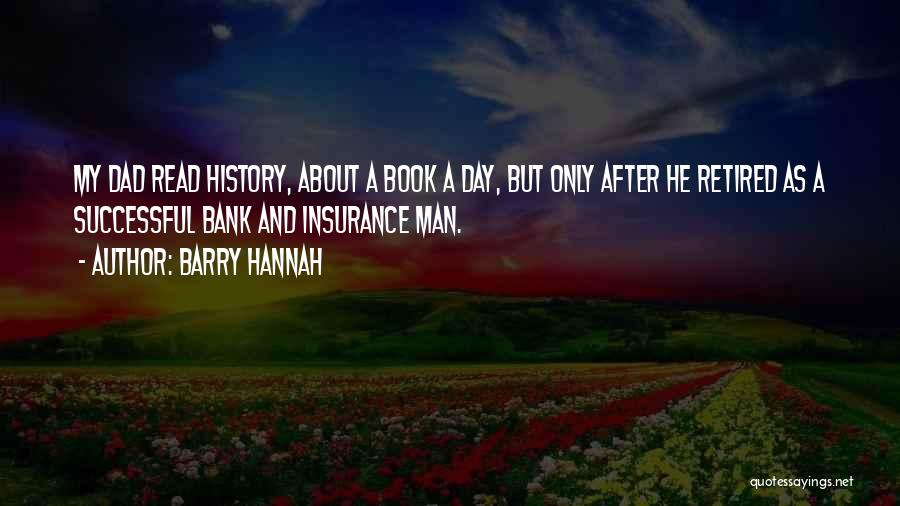 Barry Hannah Quotes: My Dad Read History, About A Book A Day, But Only After He Retired As A Successful Bank And Insurance