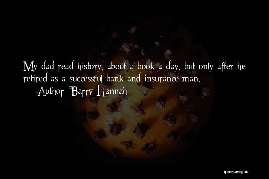 Barry Hannah Quotes: My Dad Read History, About A Book A Day, But Only After He Retired As A Successful Bank And Insurance