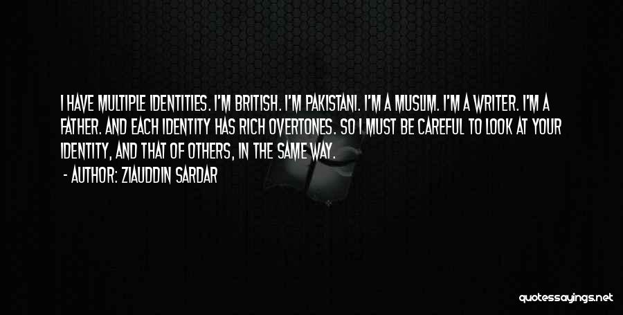 Ziauddin Sardar Quotes: I Have Multiple Identities. I'm British. I'm Pakistani. I'm A Muslim. I'm A Writer. I'm A Father. And Each Identity