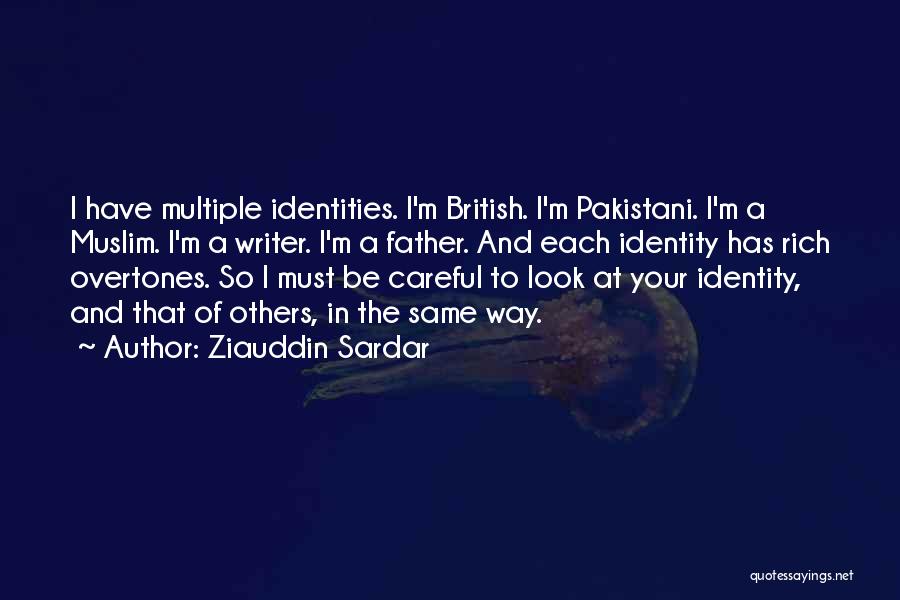 Ziauddin Sardar Quotes: I Have Multiple Identities. I'm British. I'm Pakistani. I'm A Muslim. I'm A Writer. I'm A Father. And Each Identity