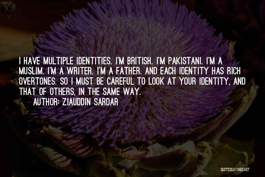 Ziauddin Sardar Quotes: I Have Multiple Identities. I'm British. I'm Pakistani. I'm A Muslim. I'm A Writer. I'm A Father. And Each Identity