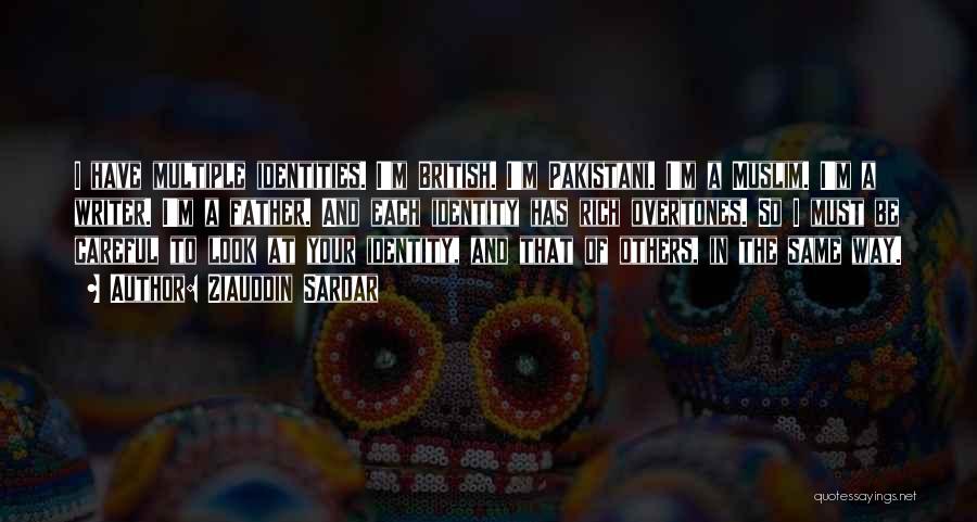 Ziauddin Sardar Quotes: I Have Multiple Identities. I'm British. I'm Pakistani. I'm A Muslim. I'm A Writer. I'm A Father. And Each Identity