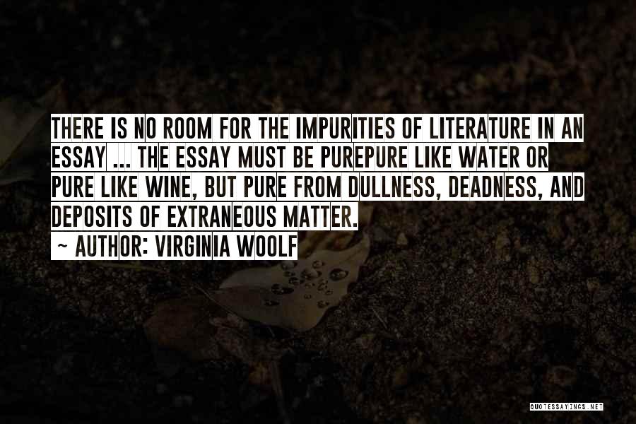 Virginia Woolf Quotes: There Is No Room For The Impurities Of Literature In An Essay ... The Essay Must Be Purepure Like Water