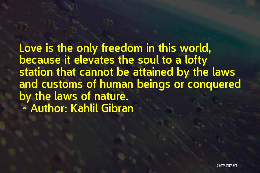 Kahlil Gibran Quotes: Love Is The Only Freedom In This World, Because It Elevates The Soul To A Lofty Station That Cannot Be