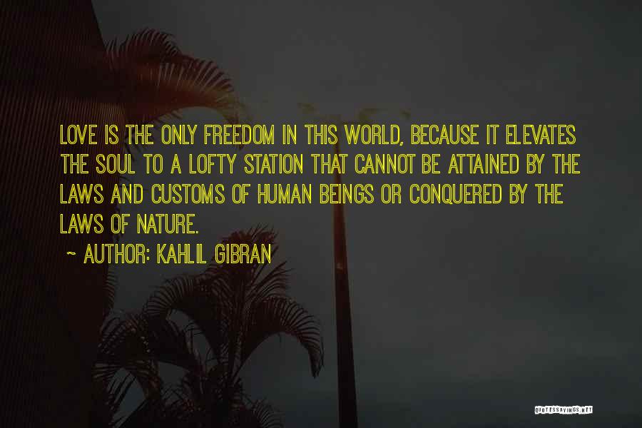 Kahlil Gibran Quotes: Love Is The Only Freedom In This World, Because It Elevates The Soul To A Lofty Station That Cannot Be