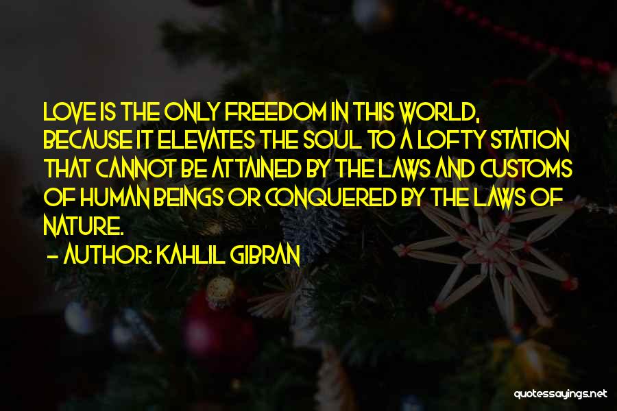 Kahlil Gibran Quotes: Love Is The Only Freedom In This World, Because It Elevates The Soul To A Lofty Station That Cannot Be